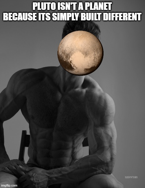 Checkmate NASA | PLUTO ISN'T A PLANET BECAUSE ITS SIMPLY BUILT DIFFERENT | image tagged in giga chad | made w/ Imgflip meme maker