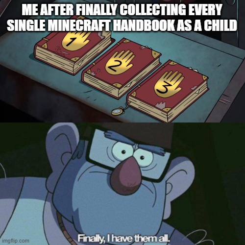 I Have Them all | ME AFTER FINALLY COLLECTING EVERY SINGLE MINECRAFT HANDBOOK AS A CHILD | image tagged in i have them all | made w/ Imgflip meme maker
