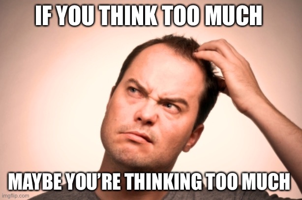 Overthinking | IF YOU THINK TOO MUCH; MAYBE YOU’RE THINKING TOO MUCH | image tagged in puzzled man | made w/ Imgflip meme maker