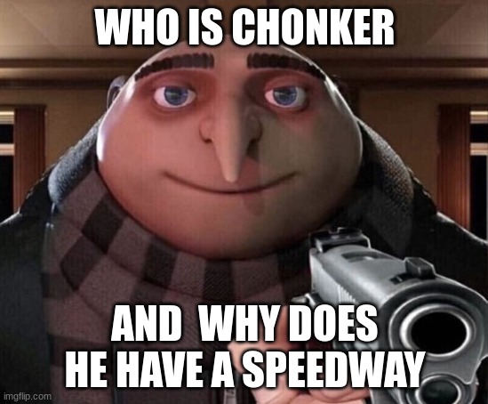 title | WHO IS CHONKER; AND  WHY DOES HE HAVE A SPEEDWAY | image tagged in gru gun,fortnite | made w/ Imgflip meme maker