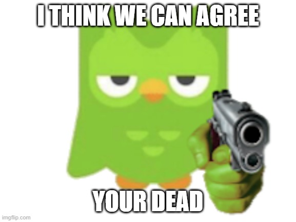 I THINK WE CAN AGREE YOUR DEAD | made w/ Imgflip meme maker