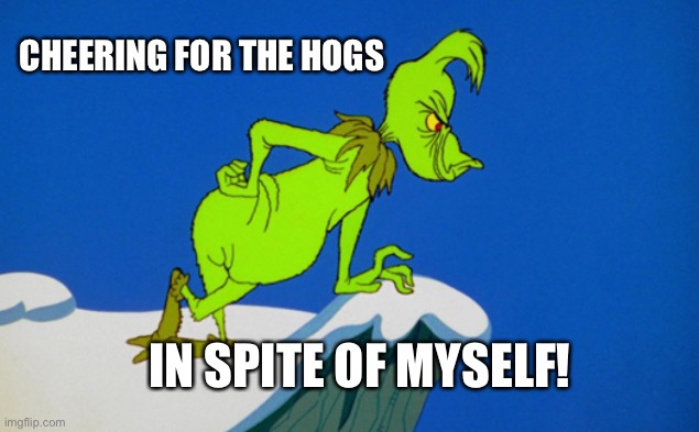 Wooo Pig! | CHEERING FOR THE HOGS; IN SPITE OF MYSELF! | image tagged in grinch,razorbacks,hogs,college world series,baseball | made w/ Imgflip meme maker