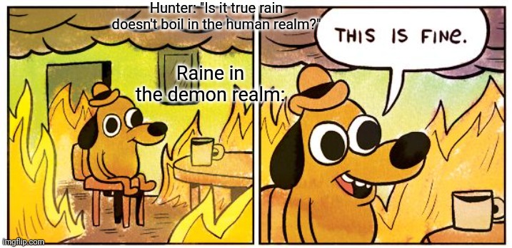 If you watch owl house you'll get it | Hunter: "Is it true rain doesn't boil in the human realm?"; Raine in the demon realm: | image tagged in memes,this is fine | made w/ Imgflip meme maker