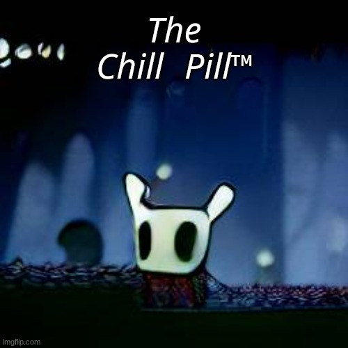 The Chill Pill™ | 𝘛𝘩𝘦 𝘊𝘩𝘪𝘭𝘭 𝘗𝘪𝘭𝘭™ | image tagged in me asf | made w/ Imgflip meme maker