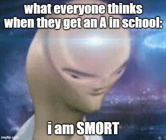school meme 2 |  what everyone thinks when they get an A in school:; i am SMORT | image tagged in smort | made w/ Imgflip meme maker