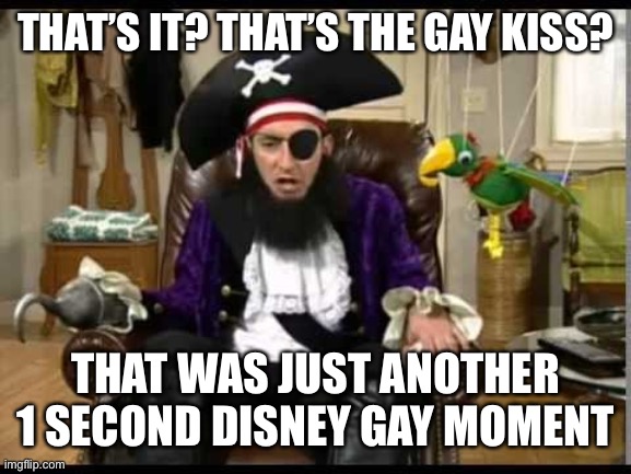 Patchy the pirate that's it? | THAT’S IT? THAT’S THE GAY KISS? THAT WAS JUST ANOTHER 1 SECOND DISNEY GAY MOMENT | image tagged in patchy the pirate that's it | made w/ Imgflip meme maker