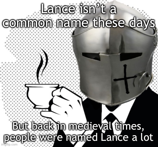 idk a meme I guess | Lance isn’t a common name these days; But back in medieval times, people were named Lance a lot | image tagged in coffee crusader,rmk,i cant think of a title | made w/ Imgflip meme maker