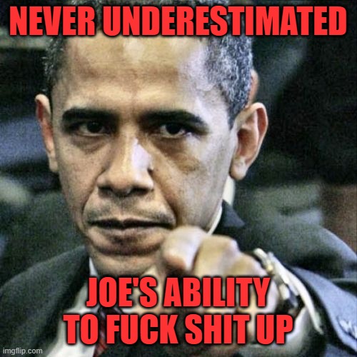 Pissed Off Obama Meme | NEVER UNDERESTIMATED JOE'S ABILITY TO FUCK SHIT UP | image tagged in memes,pissed off obama | made w/ Imgflip meme maker