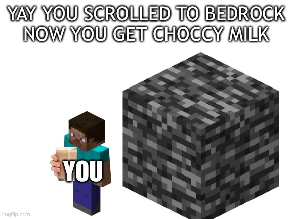 YAY YOU SCROLLED TO BEDROCK
NOW YOU GET CHOCCY MILK; YOU | made w/ Imgflip meme maker