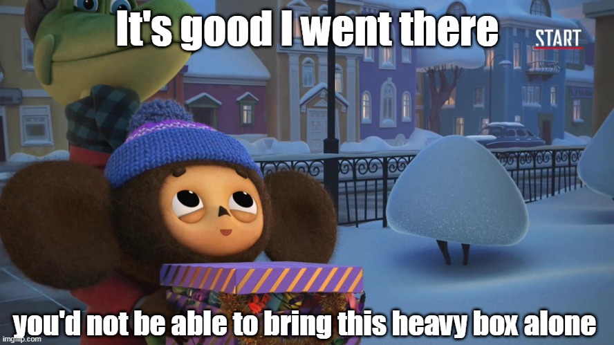 Kid logic | It's good I went there; you'd not be able to bring this heavy box alone | image tagged in cheburashka,cartoon,friends,cgi | made w/ Imgflip meme maker