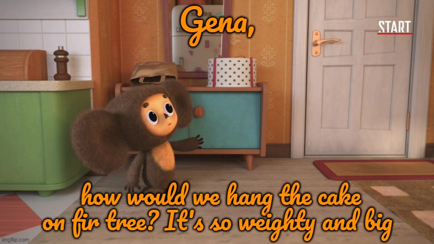 Best fir tree you can only have |  Gena, how would we hang the cake on fir tree? It's so weighty and big | image tagged in cheburashka,logic,new year,cartoon | made w/ Imgflip meme maker
