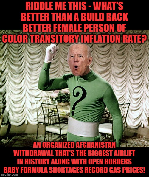 Riddle Me This! | RIDDLE ME THIS - WHAT'S BETTER THAN A BUILD BACK BETTER FEMALE PERSON OF COLOR TRANSITORY INFLATION RATE? AN ORGANIZED AFGHANISTAN WITHDRAWA | image tagged in riddle me this | made w/ Imgflip meme maker