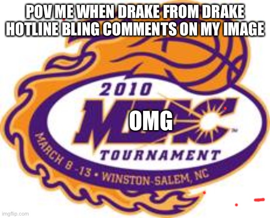 2010 meac | POV ME WHEN DRAKE FROM DRAKE HOTLINE BLING COMMENTS ON MY IMAGE; OMG | image tagged in 2010 meac | made w/ Imgflip meme maker