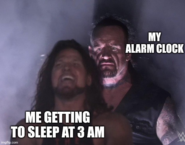 undertaker |  MY ALARM CLOCK; ME GETTING TO SLEEP AT 3 AM | image tagged in undertaker | made w/ Imgflip meme maker