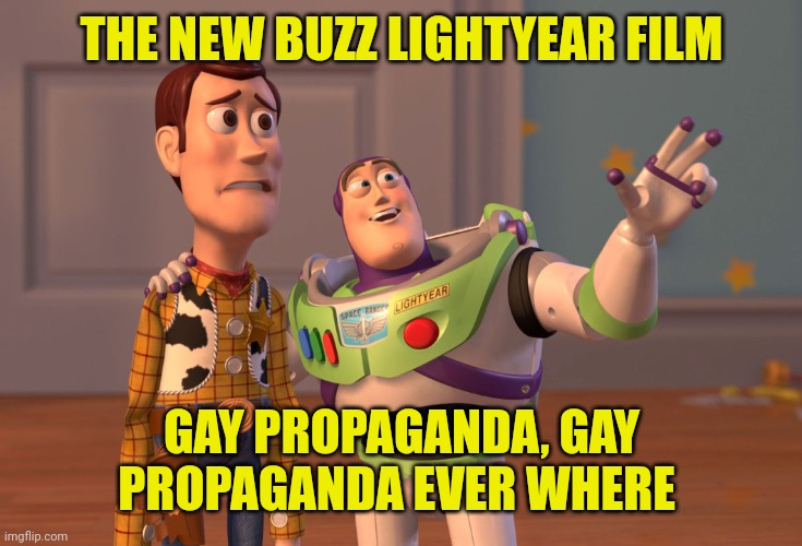 X, X Everywhere Meme | THE NEW BUZZ LIGHTYEAR FILM; GAY PROPAGANDA, GAY PROPAGANDA EVER WHERE | image tagged in memes,x x everywhere,gay,i dunno man seems kinda gay to me,buzz lightyear,propaganda | made w/ Imgflip meme maker