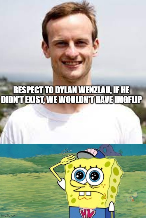 Respect to Dylan Wenzlau | RESPECT TO DYLAN WENZLAU, IF HE DIDN'T EXIST, WE WOULDN'T HAVE IMGFLIP | image tagged in spongebob salute,respect,best meme,stop reading the tags | made w/ Imgflip meme maker