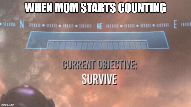 Current Objective: Survive | WHEN MOM STARTS COUNTING | image tagged in current objective survive | made w/ Imgflip meme maker