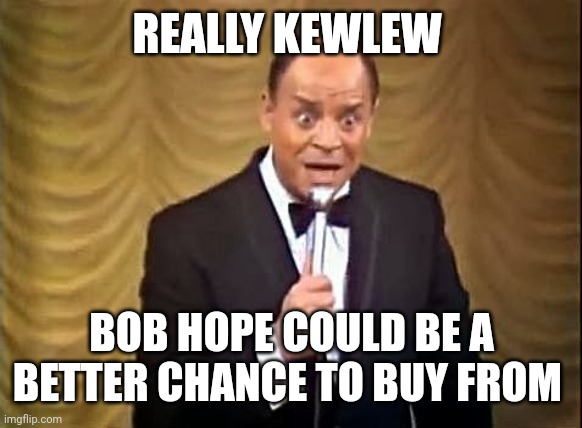 Don Rickles Insult | REALLY KEWLEW BOB HOPE COULD BE A BETTER CHANCE TO BUY FROM | image tagged in don rickles insult | made w/ Imgflip meme maker