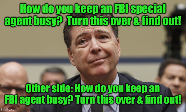 Comey Don't Know | How do you keep an FBI special agent busy?  Turn this over & find out! Other side: How do you keep an FBI agent busy? Turn this over & find  | image tagged in comey don't know | made w/ Imgflip meme maker