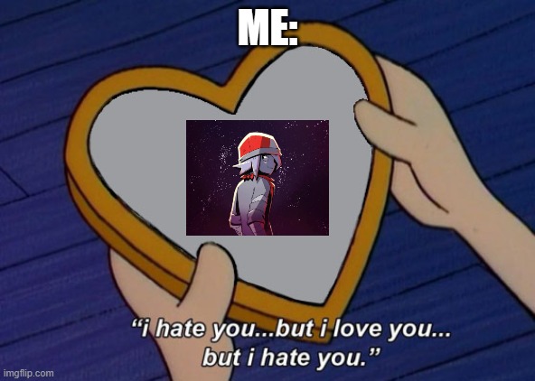 Love and Hate! | ME: | image tagged in helga i hate you but i love you,zero,smg4 | made w/ Imgflip meme maker