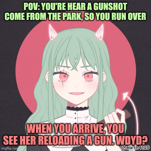 Your friendly neighborhood assassin :))) | POV: YOU'RE HEAR A GUNSHOT COME FROM THE PARK, SO YOU RUN OVER; WHEN YOU ARRIVE, YOU SEE HER RELOADING A GUN. WDYD? | made w/ Imgflip meme maker