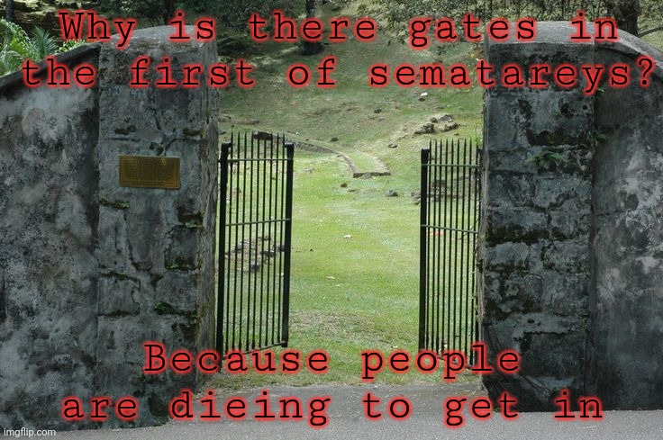 Graveyard | Why is there gates in the first of sematareys? Because people are dieing to get in | image tagged in graveyard | made w/ Imgflip meme maker