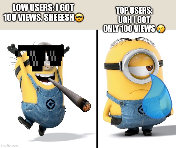 Minion Happy Sad | TOP USERS: UGH I GOT ONLY 100 VIEWS 😢; LOW USERS: I GOT 100 VIEWS. SHEEESH😎 | image tagged in minion happy sad | made w/ Imgflip meme maker