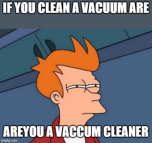 Futurama Fry | IF YOU CLEAN A VACUUM ARE; AREYOU A VACCUM CLEANER | image tagged in memes,futurama fry | made w/ Imgflip meme maker