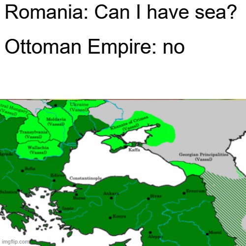 Romania: Can I have sea? Ottoman Empire: no | image tagged in historical meme | made w/ Imgflip meme maker