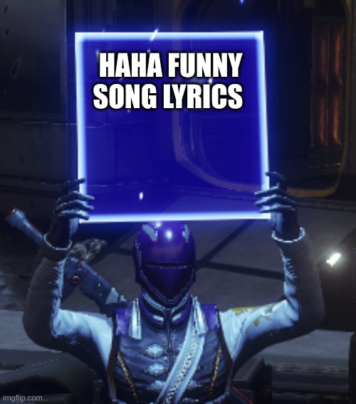 Destiny 2 | HAHA FUNNY SONG LYRICS | image tagged in destiny 2 | made w/ Imgflip meme maker