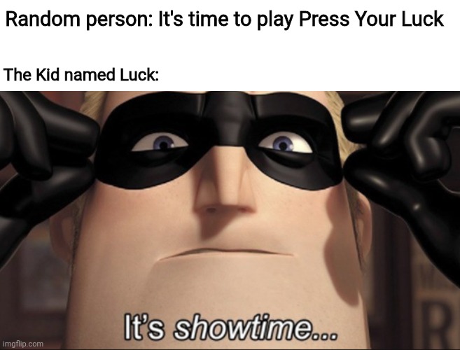 Press Your Luck | Random person: It's time to play Press Your Luck; The Kid named Luck: | image tagged in it's showtime,funny,press your luck,game show | made w/ Imgflip meme maker