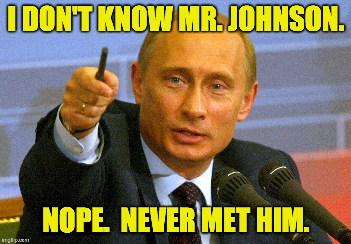 Putin "Give that man a Cookie" | I DON'T KNOW MR. JOHNSON. NOPE.  NEVER MET HIM. | image tagged in putin give that man a cookie | made w/ Imgflip meme maker