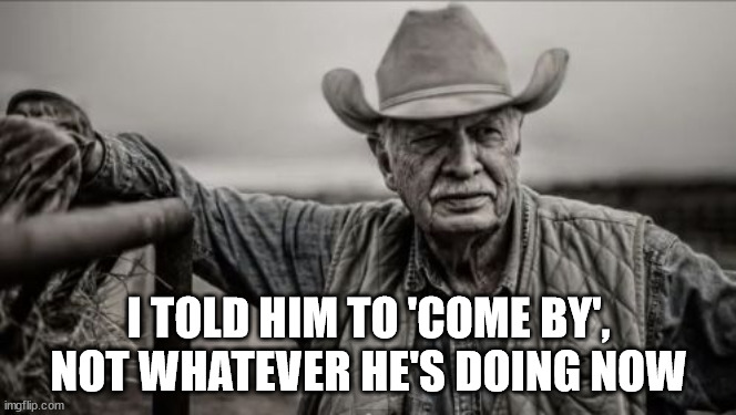 So God Made A Farmer Meme | I TOLD HIM TO 'COME BY', NOT WHATEVER HE'S DOING NOW | image tagged in memes,so god made a farmer | made w/ Imgflip meme maker