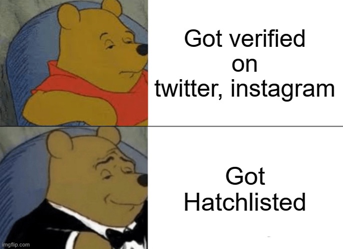 Tuxedo Winnie The Pooh Meme | Got verified on twitter, instagram; Got Hatchlisted | image tagged in memes,tuxedo winnie the pooh | made w/ Imgflip meme maker