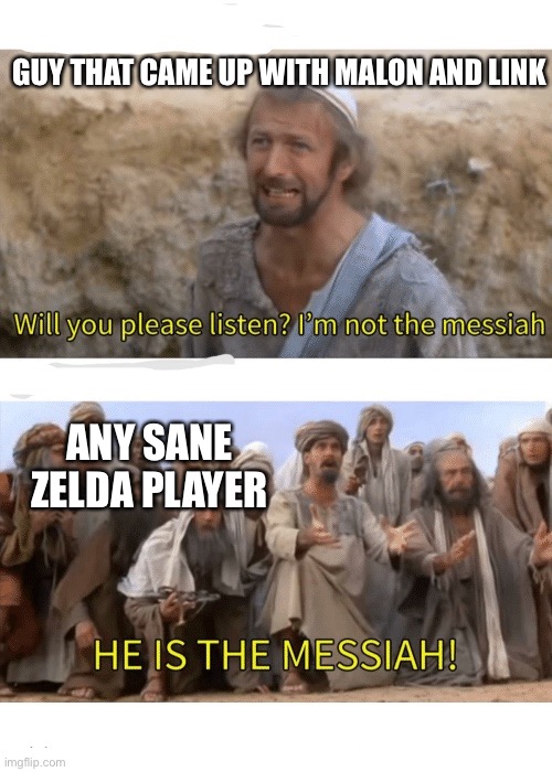 He is the messiah | GUY THAT CAME UP WITH MALON AND LINK; ANY SANE ZELDA PLAYER | image tagged in he is the messiah | made w/ Imgflip meme maker