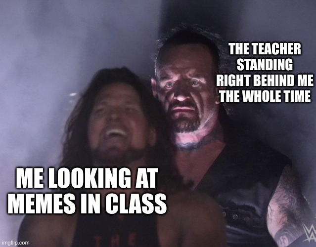 guess i'll die | THE TEACHER STANDING RIGHT BEHIND ME THE WHOLE TIME; ME LOOKING AT MEMES IN CLASS | image tagged in undertaker | made w/ Imgflip meme maker