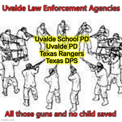 Uvalde Law Enforcement  Cowardice and Blame | Uvalde Law Enforcement Agencies; Uvalde School PD
Uvalde PD
Texas Rangers
Texas DPS; All those guns and no child saved | image tagged in uvalde,school shooting,cowardcops | made w/ Imgflip meme maker