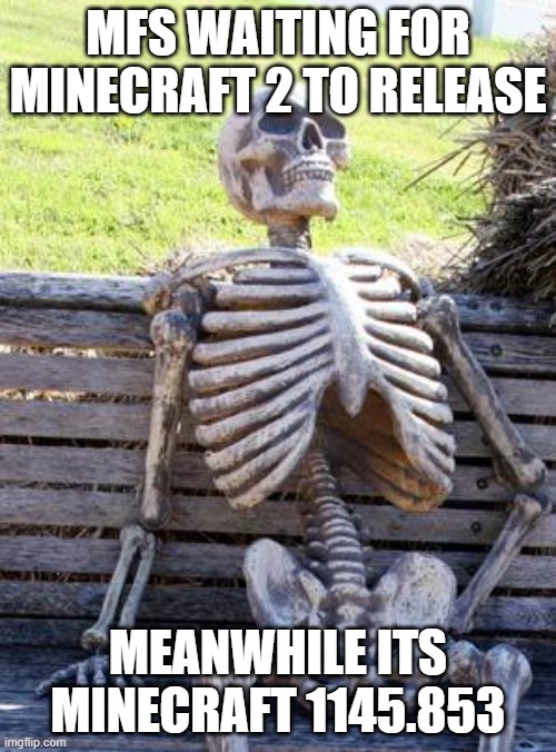 Waiting Skeleton | MFS WAITING FOR MINECRAFT 2 TO RELEASE; MEANWHILE ITS MINECRAFT 1145.853 | image tagged in memes,waiting skeleton | made w/ Imgflip meme maker