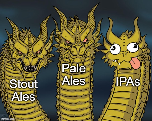 After the first two, the taste doesn't matter any more | Pale Ales; IPAs; Stout Ales | image tagged in three-headed dragon | made w/ Imgflip meme maker