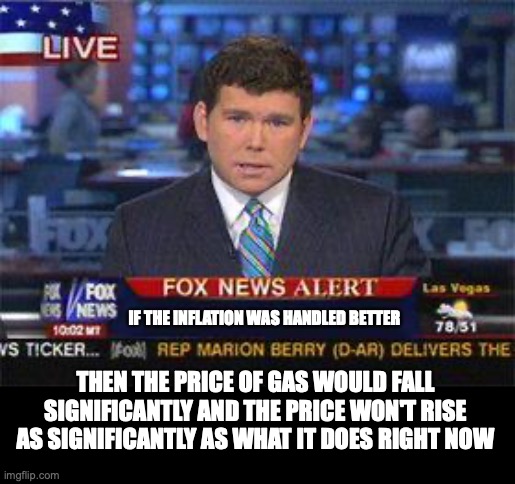 Fox news alert | IF THE INFLATION WAS HANDLED BETTER THEN THE PRICE OF GAS WOULD FALL SIGNIFICANTLY AND THE PRICE WON'T RISE AS SIGNIFICANTLY AS WHAT IT DOES | image tagged in fox news alert | made w/ Imgflip meme maker