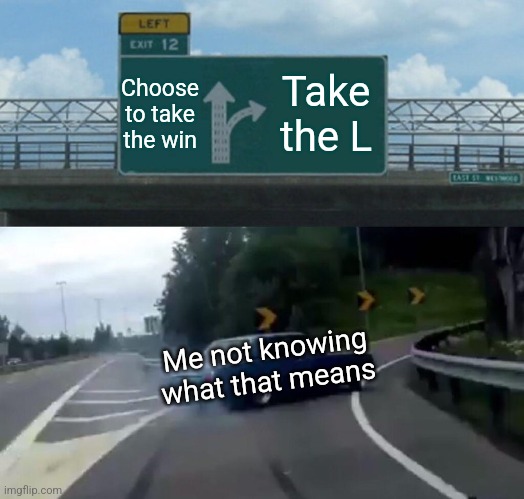 Pros | Choose to take the win; Take the L; Me not knowing what that means | image tagged in memes,left exit 12 off ramp | made w/ Imgflip meme maker