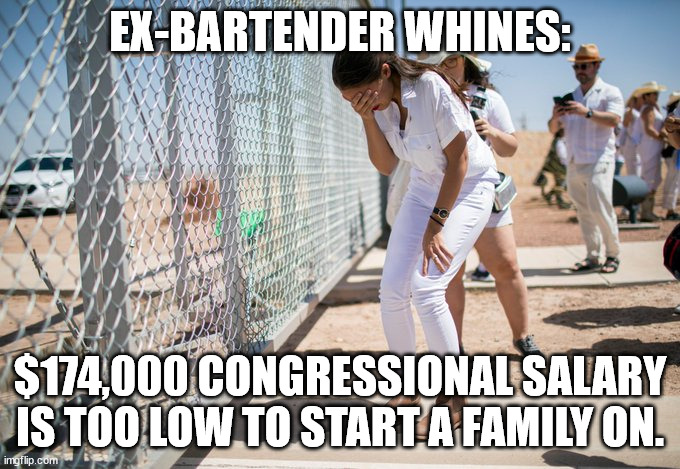 How can anyone start a family on $174,000 dollars a year? | EX-BARTENDER WHINES:; $174,000 CONGRESSIONAL SALARY IS TOO LOW TO START A FAMILY ON. | image tagged in aoc,whiners,cry,poverty | made w/ Imgflip meme maker