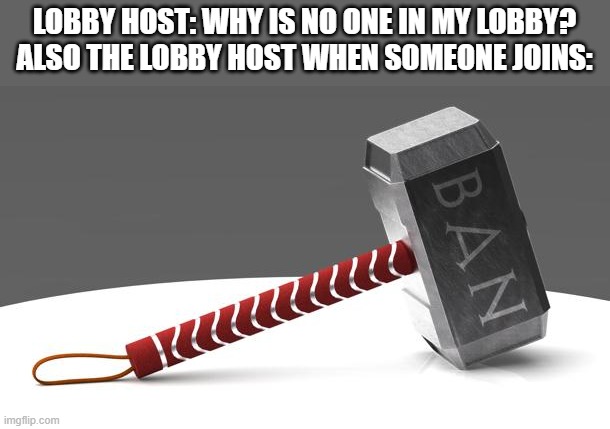 Among Us public lobbies be like | LOBBY HOST: WHY IS NO ONE IN MY LOBBY?
ALSO THE LOBBY HOST WHEN SOMEONE JOINS: | image tagged in da banhammer | made w/ Imgflip meme maker