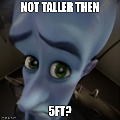 Short | NOT TALLER THEN; 5FT? | image tagged in megamind peeking | made w/ Imgflip meme maker