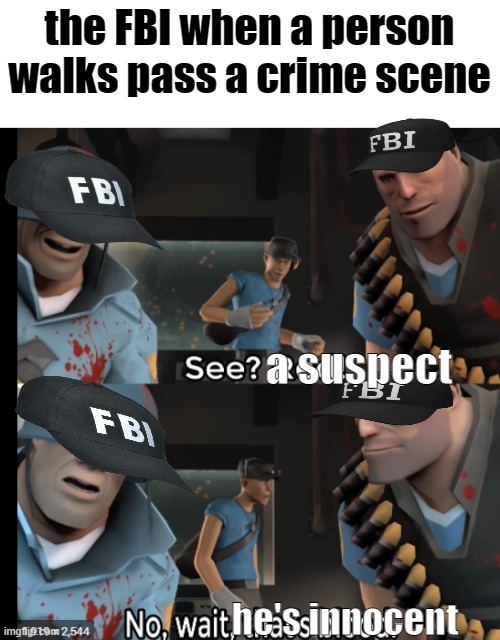 every cop in the world [besides paul ] | the FBI when a person walks pass a crime scene; a suspect; he's innocent | image tagged in wait thats blood | made w/ Imgflip meme maker