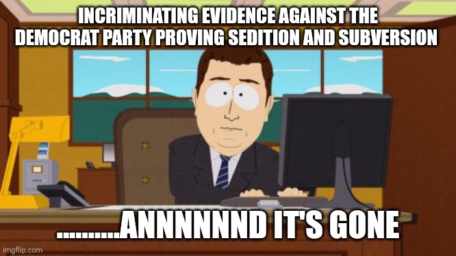 As fair as vegas | INCRIMINATING EVIDENCE AGAINST THE DEMOCRAT PARTY PROVING SEDITION AND SUBVERSION; ..........ANNNNNND IT'S GONE | image tagged in memes,aaaaand its gone | made w/ Imgflip meme maker