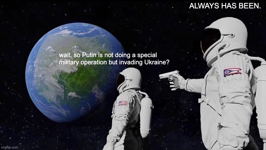 Always Has Been | ALWAYS HAS BEEN. wait, so Putin is not doing a special military operation but invading Ukraine? | image tagged in memes,always has been,ukraine,ukraine war,russia,putin | made w/ Imgflip meme maker