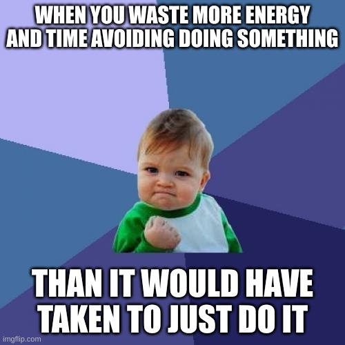 i do this all the time | WHEN YOU WASTE MORE ENERGY AND TIME AVOIDING DOING SOMETHING; THAN IT WOULD HAVE TAKEN TO JUST DO IT | image tagged in memes,success kid,chores | made w/ Imgflip meme maker