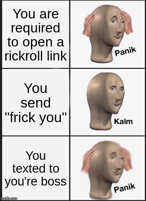 R.I.P. you're job | You are required to open a rickroll link; You send "frick you"; You texted to you're boss | image tagged in memes,panik kalm panik,demoted,work,texting,why | made w/ Imgflip meme maker