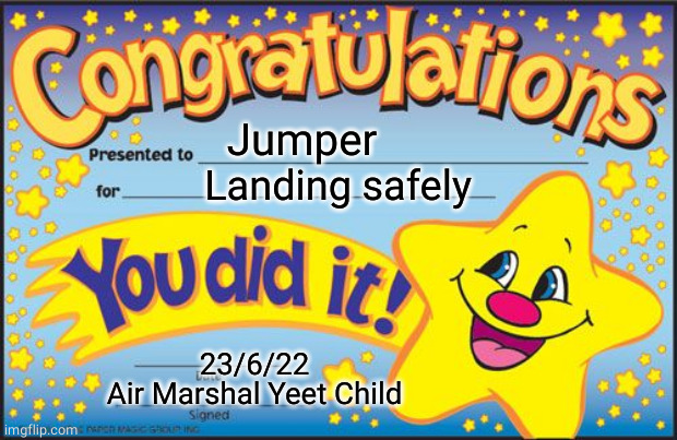 Certificate | Jumper Landing safely 23/6/22
Air Marshal Yeet Child | image tagged in certificate | made w/ Imgflip meme maker